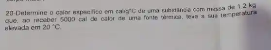 20-Determine o calor especifico em cal/g^circ C
de uma substância com massa de 1,2 kg
que,ao receber 5000 cal de calor de uma fonte térmica, teve a sua temperatura
elevada em 20^circ C