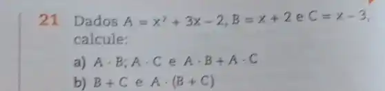 21 Dados A=x^2+3x-2,B=x+2 e C=x-3
calcule:
a) Acdot B;Acdot Cin Acdot B+Acdot C
b) B+C e Acdot (B+C)