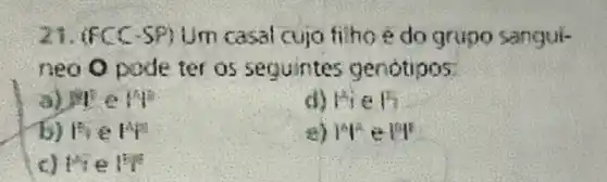 21. (FC(-5P) Um casal cuja filho é do grupo sangui-
neo O pode ter 05 seguintes genotipos
a) 191
d) k=(2)/(3) a P
b) là e M
e) 14^circ  jop
a H_(4)^2