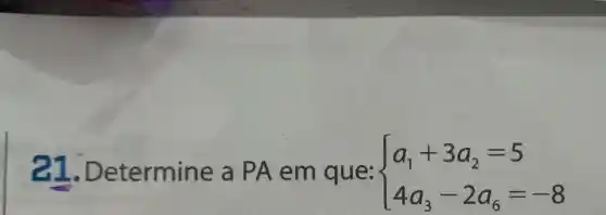 21.D etermine a PA em que:  ) a_(1)+3a_(2)=5 4a_(3)-2a_(6)=-8