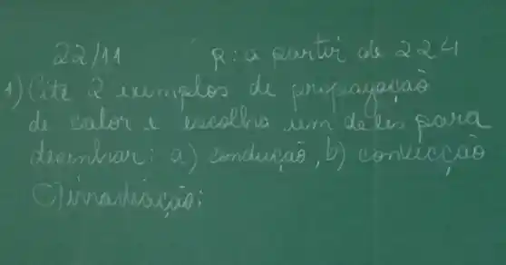 22 / 11 R: a partir de 224
1) Cite 2 xumplos de propagacia de calor e escolha um deles para deanhar: a) conduraio, b) conviccio Cinnadicaçio: