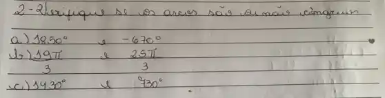 2-2lerifique se os areas são ou mais cimgruen
a) 1850^circ e -670^circ 
b) 19 pi e 25 pi 
c) 1430^circ e 730^circ