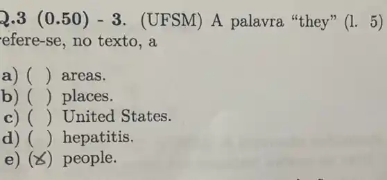 2.3 (0.50 ) - 3. (UFSM)A palavra "they" (1.5)
efere-se,no texto,a
a) () areas.
b) () places.
c) () United States.
d) () hepatitis.
e) (8) people.