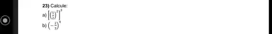 23) Calcule:
a) [((1)/(2))^2]^3
b) (-(2)/(3))^4