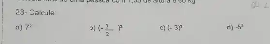 23- Calcule:
a) 7^2
b) (-(3)/(2))^2
c) (-3)^3
d) -5^2