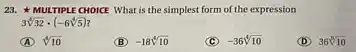 23. MULTIPLE CHOICE What is the simplest form of the expression
3sqrt [4](32)cdot (-6sqrt [4](5))
A sqrt [4](10)
(B) -18sqrt [4](10)
(C) -36sqrt [4](10)
(D) 36sqrt [8](10)