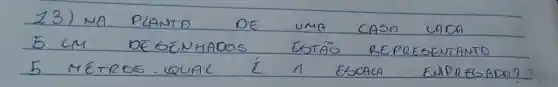 __
23) No PLANTO	DE	UMA	caso
5 CM DESENHADOS EOT 10
5 METROS. QUAL i A ESCACA EMPREGADO?