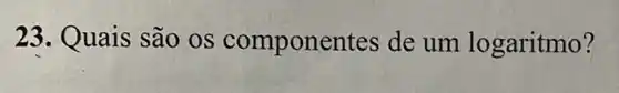 23. Quais são os compone ntes de um logaritmo?