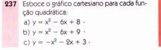 237 Esboce o gráfico cartesiano para cada fun-
ção quadrática:
a) y=x^2-6x+8
b) y=x^2-6x+9
C) y=-x^2-2x+3