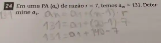 24 Em uma PA(a_(n)) de razão r=7 temos a_(20)=131 Deter-
mine a_(1)