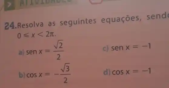 24.Resolva as seguintes eq uacoes send
0leqslant xlt 2pi 
a)
senx=(sqrt (2))/(2)
c) senx=-1
cosx=-(sqrt (3))/(2)
d) cosx=-1