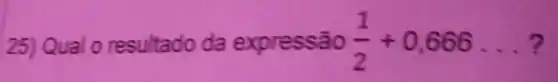 25) Qual o resultado da expressão (1)/(2)+0,666ldots