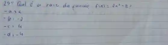 25: Qual é a raiz da funcap f(x)=2 x^2-8 ?
[

-a>2 
-b,-2 
-c, 4 
-d,-4

]