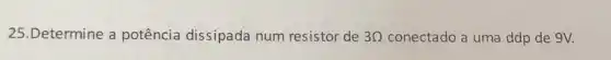 25.Determine a potência dissipada num resistor de 3Omega  conectado a uma ddp de 9V.