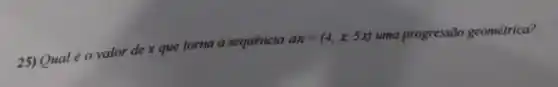 25)Qual é o valor de x que torna a sequencia
an=(4,x,5x) uma progressão geométrica?