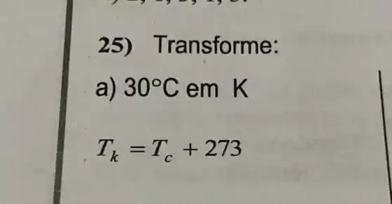 25)Trans forme:
a) 30^circ C em K
T_(k)=T_(c)+273