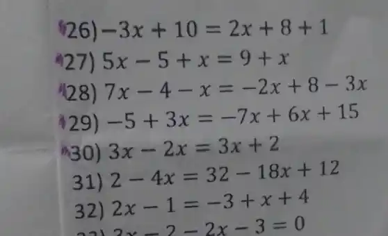 #26) -3x+10=2x+8+1
4271 5x-5+x=9+x
{28) 7x-4-x=-2x+8-3x
29)
-5+3x=-7x+6x+15
m30) 3x-2x=3x+2
31)
2-4x=32-18x+12
32)
2x-1=-3+x+4
3x-2-2x-3=0