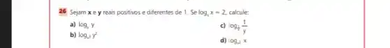 26 Sejam xeyreais positivos e diferentes de 1 . Se log_(y)x=2 calcule:
a) log_(x)y
b) log_(x^3)y^2
c) log_((1)/(x))(1)/(y)
d) log_(y^2)x