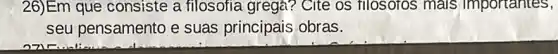 26)Em que consiste a filosofia grega? Cite os filosofos mais importantes,
seu pensamento e suas principais obras.