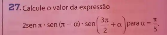 27. Calcule o valor da expressão
2senpi cdot sen(pi -alpha )cdot sen((3pi )/(2)+alpha ) para alpha =(pi )/(5)