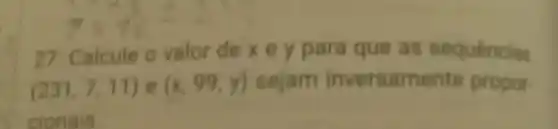 27. Calcule o valor de x e y para que as sequencias
(231,7,11) e (x,99,y) sejam inversam ente propor.
cionais