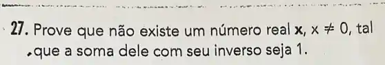 : 27. Prove que não existe um número real x,xneq 0 tal
que a soma dele com seu inverso seja 1.