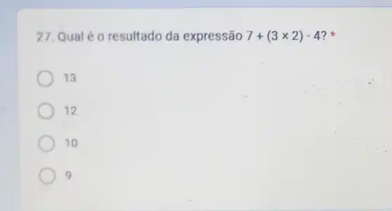 27. Qual é 0 resultado da expressão 7+(3times 2)-4
13
12
10
9