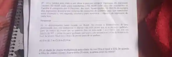 27- Uma familia está indo a um show e precisa comprar ingressos Os ingressos
custam RS40,00 cada para estudantes e RS60,00 cada para nào estudantes. A
Familia é composta por 8 Pessoas. No total foram gastos RS360,00 na compra
dos ingressos. Escreva um sistema de equações do primeiro grau que represente
essa situação e, em seguida resolva-o para encontrar o numero de ingressos de
cada tipo.
__
28- 0 desmatamento bateu recorde no Brasil. Ao efemar o desmatumento de uma
determinada drea, um madeireiro se depara com uma arvore que ja se encontra quebrada;
parte do tronco da divore que se manteve fixa ao solo mede 3 me forma com este um
angulo de 90^circ  a ponta da parte quebrada que toca o solo encontra-se a 4 m de distância da
base da arvore. Qual era a altura da arvore antes de se quebrar:
A) 5 m B)7 m C) 8 m D) 9 m
29- A idade de Joana multiplicada pela idade da sua filha é igual a 525. Se quando
a filha de Joana nasceu, Joana tinha 20 anos quantos anos eu tenho?