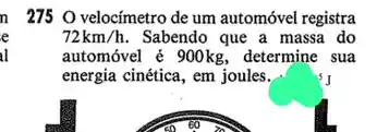 275 O velocímetro de um automóvel registra
72km/h . Sabendo que a massa do
automóvel é 900kg determine sua
energia cinética, em joules.