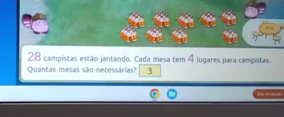 28 campistas estão jantando . Cada mesa tem 4 lugares para campistas.
Quantas mesas são necessárias? square