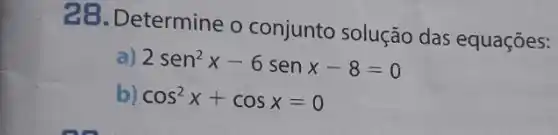 28. Determine o conjunto solução das equações:
) 2sen^2x-6senx-8=0
b) cos^2x+cosx=0