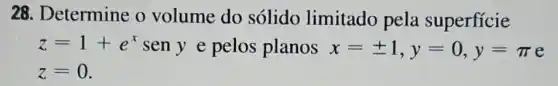 28. Determine o volume do sólido limitado pela superfície
z=1+e^x sen y e pelos planos x=pm 1,y=0,y=pi e
z=0