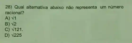 28) Qual altemativa abaixo não representa um numero
racional?
A) v1
B) sqrt (2)
C) surd 121
D) surd 225