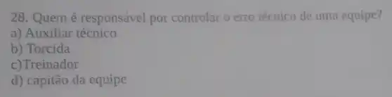 28. Quem é responsável por controlar o erro técnico de uma equipe?
a) Auxiliar técnico
b) Torcida
c)Treinador
d) capitão da equipe