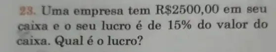 28. Uma empress tem R 2500,00 em seu
caixa e o seu lucro é de 15%  do valor do
caixa . Qual é 0 lucro?