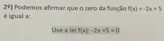 29) Podemos afirmar que o zero da função f(x)=-2x+5
é igual a:
Use a lei f(x):-2x+5=0