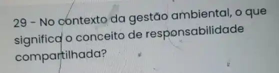 29-No contexto da gestão ambiental, o que
significd o conceito de responsabilidade
compartilhada?