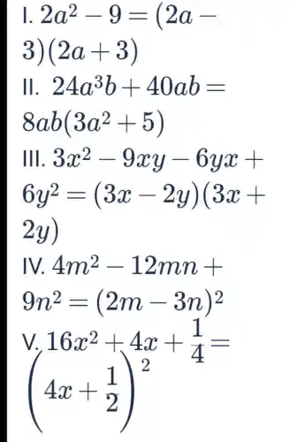 2a^2-9=(2a-
3) (2a+3)
II 24a^3b+40ab=
a b(3a^2+5)
Ill 3x^2-9xy-6yx+
6y^2=(3x-2y)(3x+
2y)