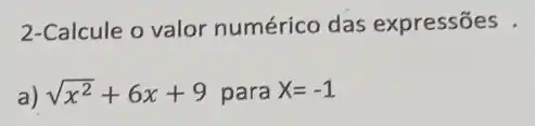 2-Calcule o valor numérico das expressões .
a) sqrt (x^2)+6x+9 para X=-1