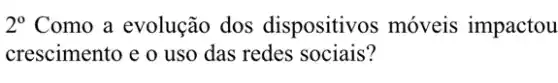 2^circ  Como a evolução dos dispositivos móveis impactou
crescimento e o uso das redes sociais?