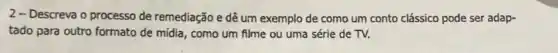 2-Descreva o processo de remediação e dê um exemplo de como um conto clássico pode ser adap-
tado para outro formato de midia, como um filme ou uma série de TV.