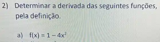 2)Determin ar a derivada da s seguintes funções,
pela definicão.
a) f(x)=1-4x^2