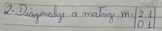 2-Diagonalize a matring m=|2 & 1 0 & 1|