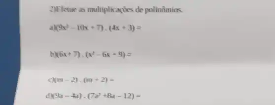 2)Efetue as multiplicaçōes de polinômios.
(9x^2-10x+7)cdot (4x+3)=
b (6x+7)cdot (x^2-6x+9)=
(m-2)cdot (m+2)=
d) (9a-4a)cdot (7a^2+8a-12)=