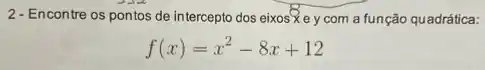 2-Encontre os pontos de intercepto dos eixos><e y com a função quadrática:
f(x)=x^2-8x+12