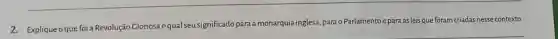 2.Explique o que foi a Revolução Gloriosa e qual seusignificado para a monarquia inglesa, para o Parlamentoe para asleis que foram criadas nesse contexto.