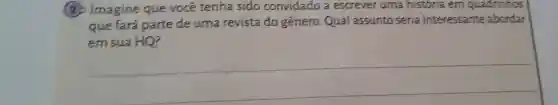 (2)Imagine que você tenha sido convidado a escrever uma historia em quadrinhos
que fará parte de urna revista do genero . Qual assunto seria interessante abordar
em sua HO?
__