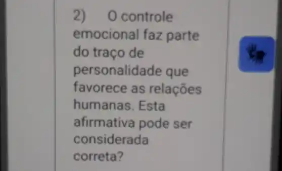 2)O controle
emocional faz parte
do traço de
person alidade que
favorece a s relações
human as. Esta
afirmativa pode ser
consic derada
correta?