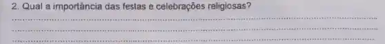 2.Qual a importancia das festas e celebrações religiosas?
__
................................
1.
...............................................