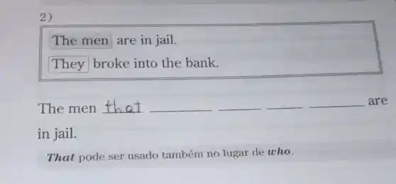 2)
The men are in jail.
They broke into the bank.
The men __ __ __ __ __ are
in jail.
That pode ser usado também no lugar de who.